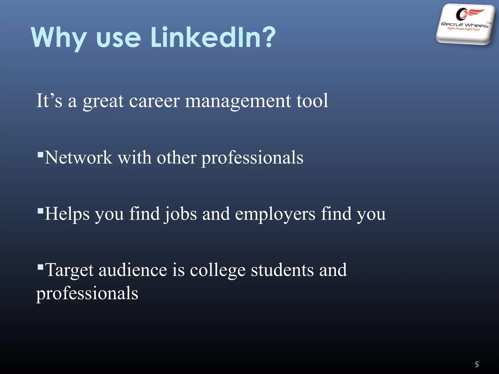 Why use LinkedIn?
It’s a great career management tool
Network with other professionals
Helps you find jobs and employers find you
Target audience is college students and
professionals
5
 