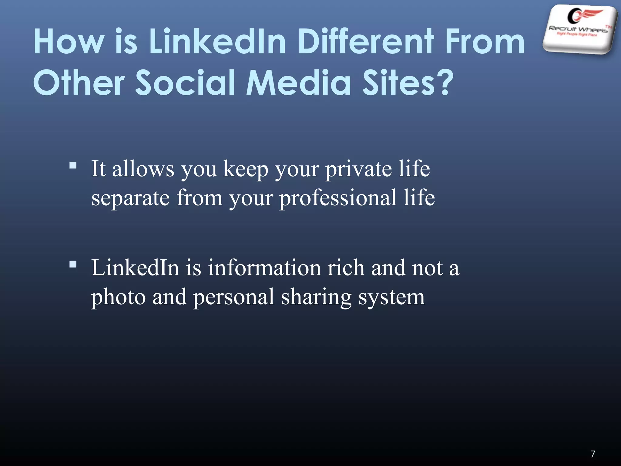 How is LinkedIn Different From
Other Social Media Sites?
 It allows you keep your private life
separate from your professional life
 LinkedIn is information rich and not a
photo and personal sharing system
7
 