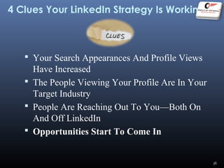 4 Clues Your LinkedIn Strategy Is Working
 Your Search Appearances And Profile Views
Have Increased
 The People Viewing Your Profile Are In Your
Target Industry
 People Are Reaching Out To You—Both On
And Off LinkedIn
 Opportunities Start To Come In
36
 