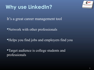 Why use LinkedIn?
It’s a great career management tool
Network with other professionals
Helps you find jobs and employers find you
Target audience is college students and
professionals
5
 