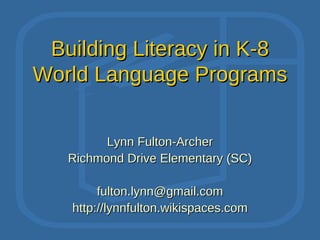Building Literacy in K-8
World Language Programs


         Lynn Fulton-Archer
   Richmond Drive Elementary (SC)

        fulton.lynn@gmail.com
   http://lynnfulton.wikispaces.com
 