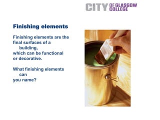 Finishing elements
Finishing elements are the
final surfaces of a
building,
which can be functional
or decorative.
What finishing elements
can
you name?
 