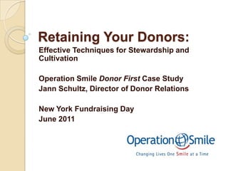 Retaining Your Donors:
Effective Techniques for Stewardship and
Cultivation
Operation Smile Donor First Case Study
Jann Schultz, Director of Donor Relations
New York Fundraising Day
June 2011
 