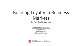 Building Loyalty in Business
Markets
By Prof. Das Narayandas
Submitted by “Group 5”
Ajay Parmar
Aditi Kapoor
Sanjeev Bhugra
Delhi School of Business
 