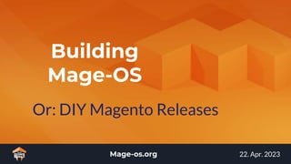 Mage-os.org 22. Apr. 2023
Building
Mage-OS
Or: DIY Magento Releases
 