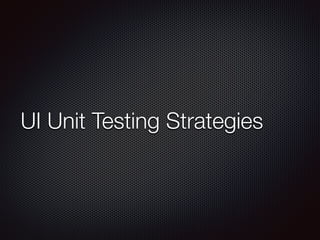 UI Unit Testing Strategies 
 