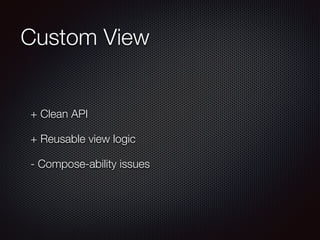 Custom View 
+ Clean API 
+ Reusable view logic 
- Compose-ability issues 
 