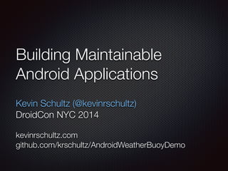 Building Maintainable 
Android Applications 
! 
Kevin Schultz (@kevinrschultz) 
DroidCon NYC 2014 
! 
kevinrschultz.com 
github.com/krschultz/AndroidWeatherBuoyDemo 
 