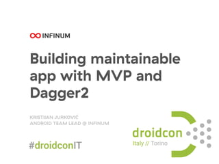 Building maintainable
app with MVP and
Dagger2
KRISTĲAN JURKOVIĆ
ANDROID TEAM LEAD @ INFINUM
 