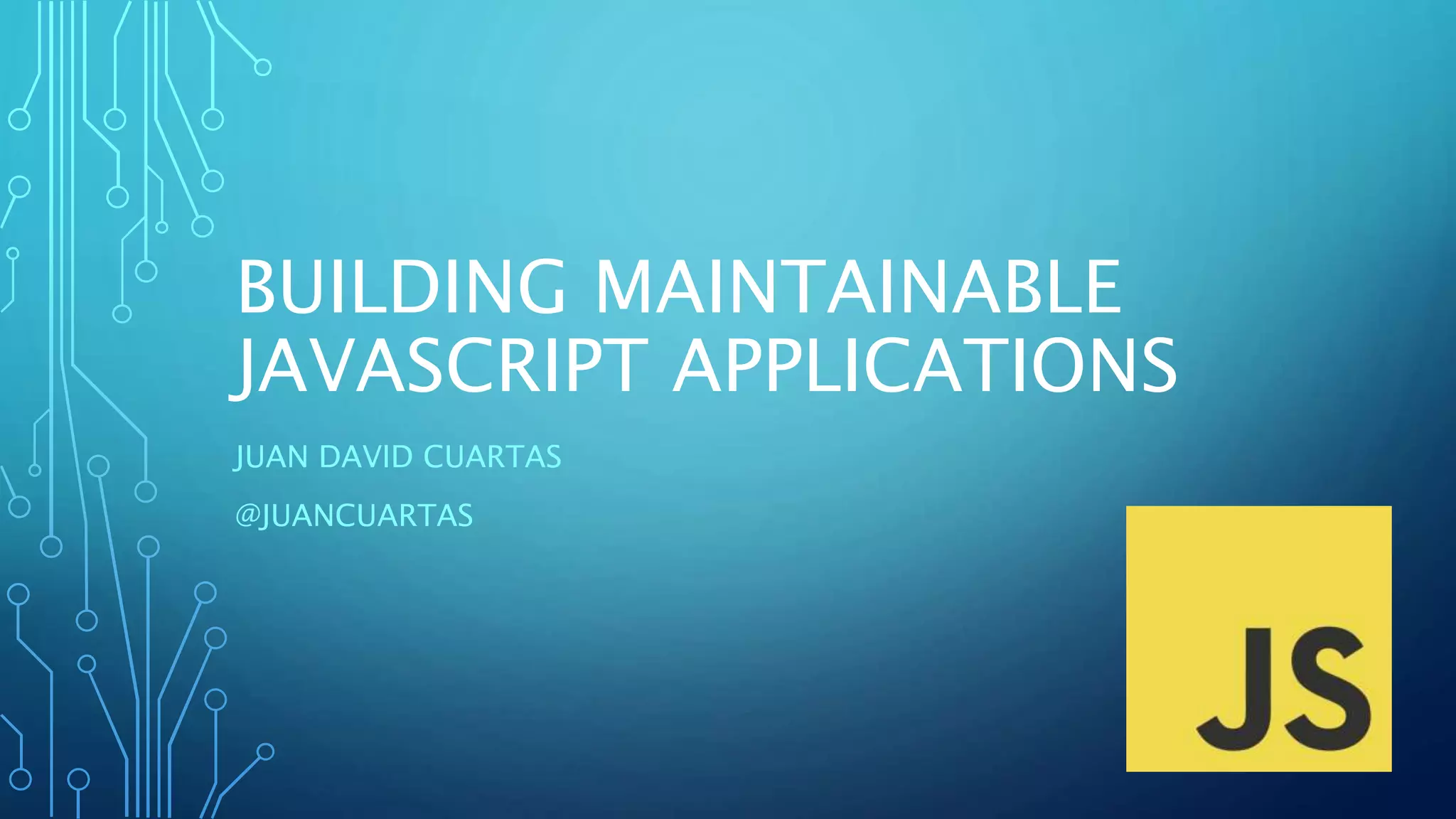 BUILDING MAINTAINABLE JAVASCRIPT APPLICATIONS JUAN DAVID CUARTAS @JUANCUARTAS 