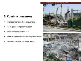 5. Construction errors
• Improper construction sequencing
• Inadequate temporary support
• Excessive construction load
• Premature removal of shoring or formwork
• Nonconformance to design intent
DEFECTS DUE TO CONSTRUCTION FAILURES
 