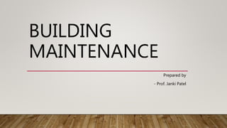 BUILDING
MAINTENANCE
Prepared by
- Prof. Janki Patel
 