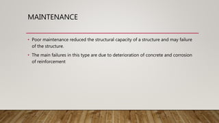 MAINTENANCE
• Poor maintenance reduced the structural capacity of a structure and may failure
of the structure.
• The main failures in this type are due to deterioration of concrete and corrosion
of reinforcement
 