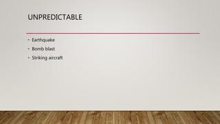 UNPREDICTABLE
• Earthquake
• Bomb blast
• Striking aircraft
 