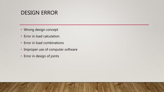 DESIGN ERROR
• Wrong design concept
• Error in load calculation
• Error in load combinations
• Improper use of computer software
• Error in design of joints
 