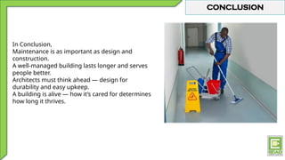 CONCLUSION
In Conclusion,
Maintenance is as important as design and
construction.
A well-managed building lasts longer and serves
people better.
Architects must think ahead — design for
durability and easy upkeep.
A building is alive — how it’s cared for determines
how long it thrives.
 