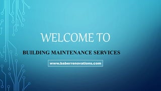 WELCOME TO
BUILDING MAINTENANCE SERVICES
www.baberrenovations.com
 
