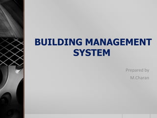 BUILDING MANAGEMENT
SYSTEM
Prepared by
M.Charan

 