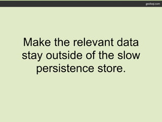 geoloqi.com




Make the relevant data
stay outside of the slow
   persistence store.
 