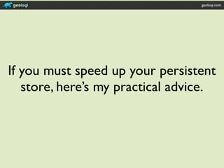 geoloqi.com




If you must speed up your persistent
   store, here’s my practical advice.
 