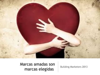 Marcas amadas son
marcas elegidas
Building Marketers 2013
 