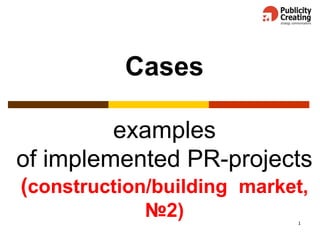 1
Cases
examples
of implemented PR-projects
(construction/building market,
№2)
 