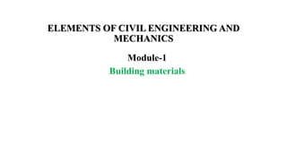 ELEMENTS OF CIVIL ENGINEERING AND
MECHANICS
Module-1
Building materials
 