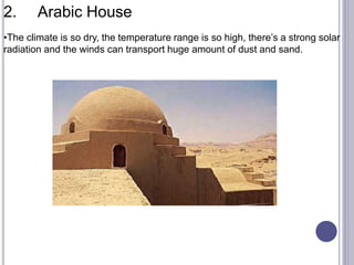2. Arabic House
•The climate is so dry, the temperature range is so high, there’s a strong solar
radiation and the winds can transport huge amount of dust and sand.
 