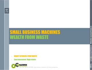 nomachines.in
SMALL BUSINESS MACHINES
Websiteeco
WEALTH FROM WASTE
achines.inWcare@ecoma
› MONEY SPINNERS FROM WASTE
› Low investment High return
EMAIL:c
SME LOW COST @HIGH RETURN small business machines v3.0 from ecomachines
 