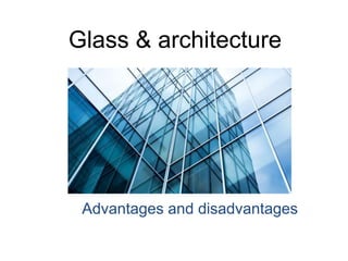 Glass & architecture
Advantages and disadvantages
 