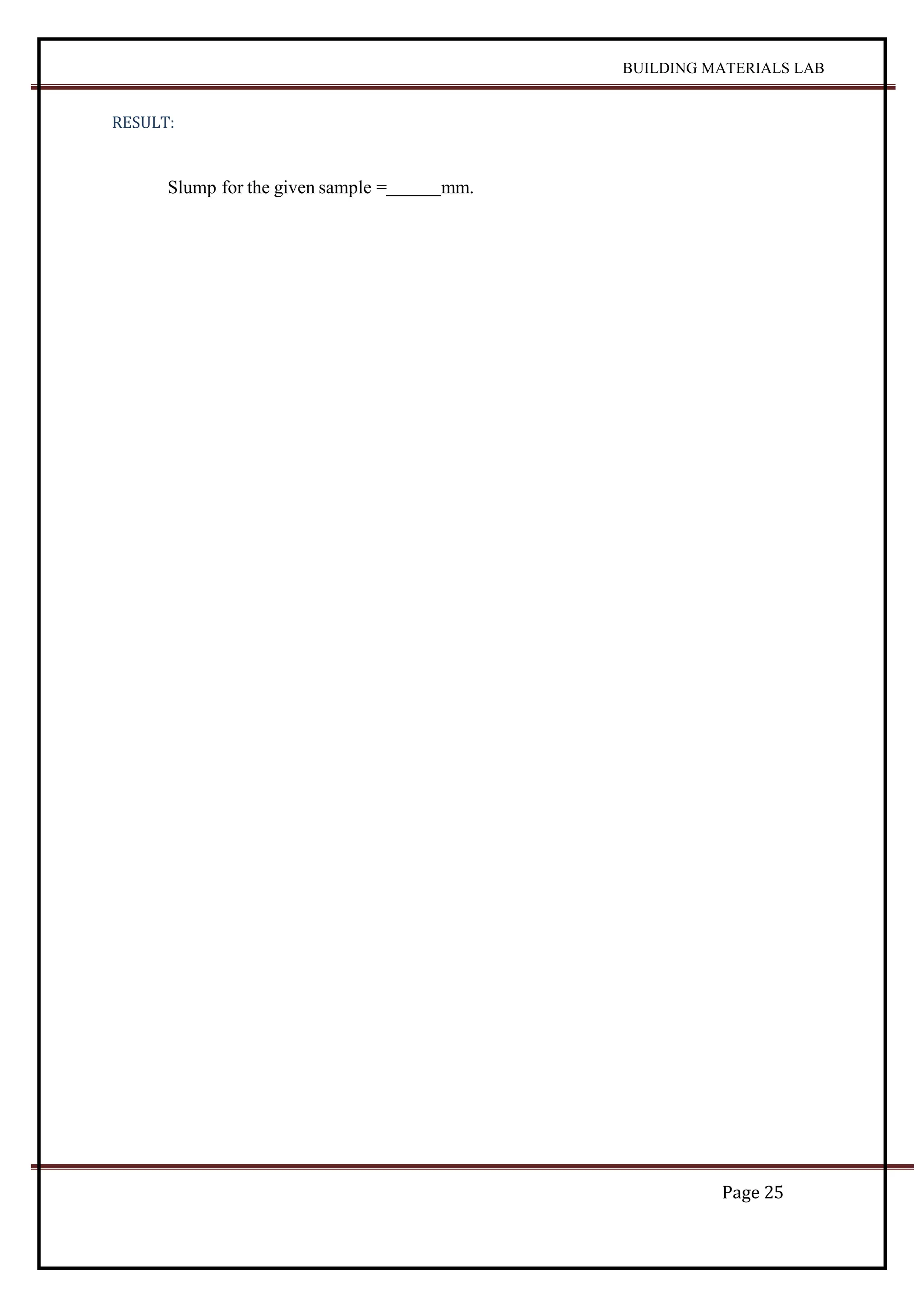 BUILDING MATERIALS LAB
Page 25
RESULT:
Slump for the given sample = mm.
 