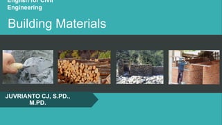 Building Materials
JUVRIANTO CJ, S.PD.,
M.PD.
English for Civil
Engineering
 