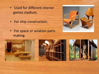 • Used for different interior
games stadium.
• For ship construction.
• For space or aviation parts
making.
 
