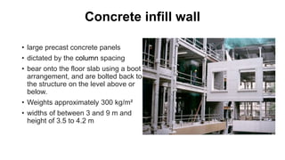 Concrete infill wall
• large precast concrete panels
• dictated by the column spacing
• bear onto the floor slab using a b...