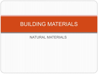 NATURAL MATERIALS
BUILDING MATERIALS
 