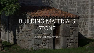 BUILDING MATERIALS
STONE
CLASSIFICATION OF STONE
 