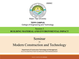 Seminar
on
Modern Construction and Technology
Department of Construction Technology and Management
B.SC IN CONSTRUCTION TECHNOLOGY AND MANAGEMENT
2009EC
1
Session-3
BUILDING MATERIALAND ENVIRONMENTAL IMPACT
FACULTY :P.ADITYA-COTM-988906882
 