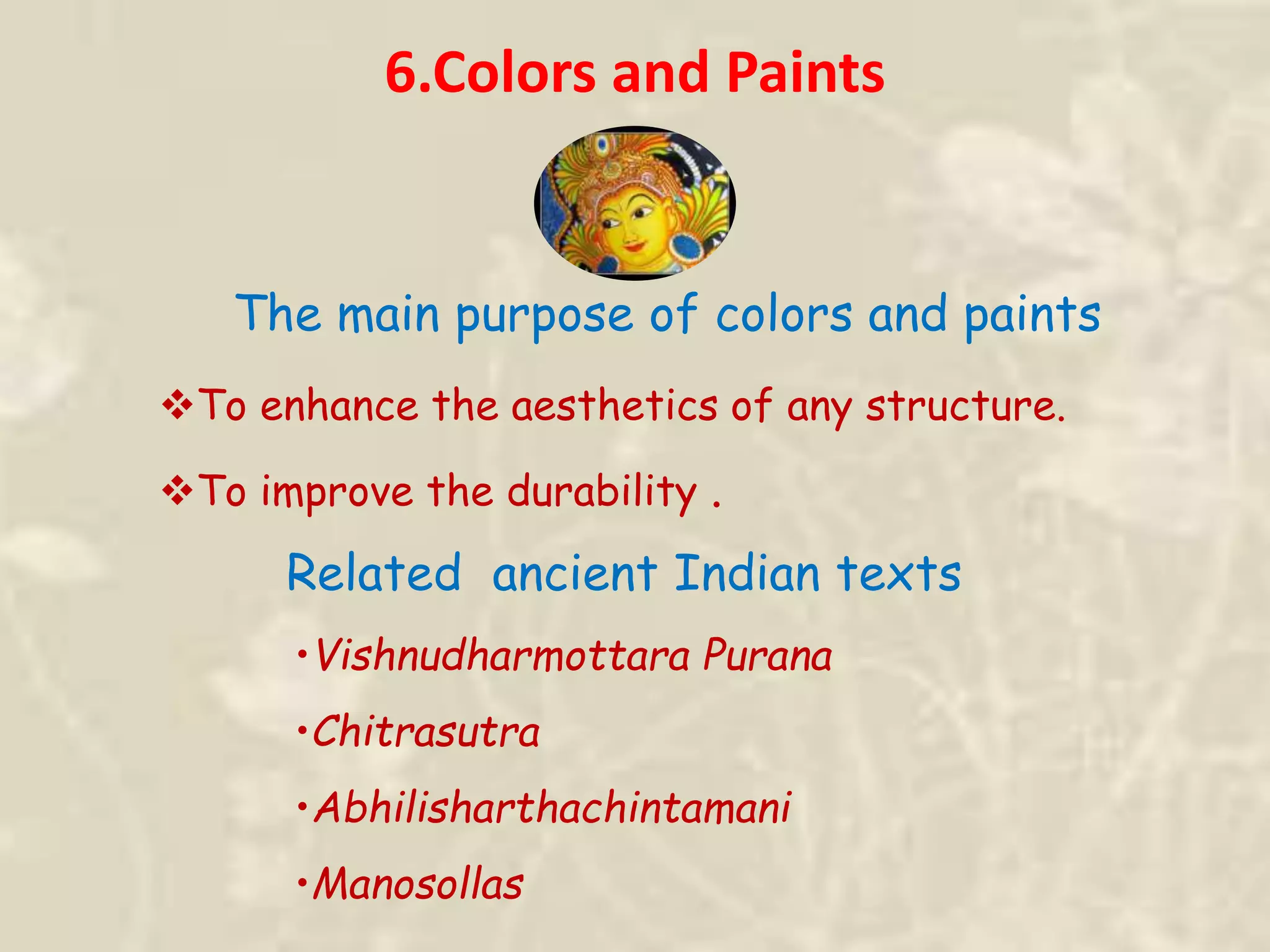 6.Colors and Paints
To enhance the aesthetics of any structure.
To improve the durability .
•Vishnudharmottara Purana
•Chitrasutra
•Abhilisharthachintamani
•Manosollas
Related ancient Indian texts
The main purpose of colors and paints
 