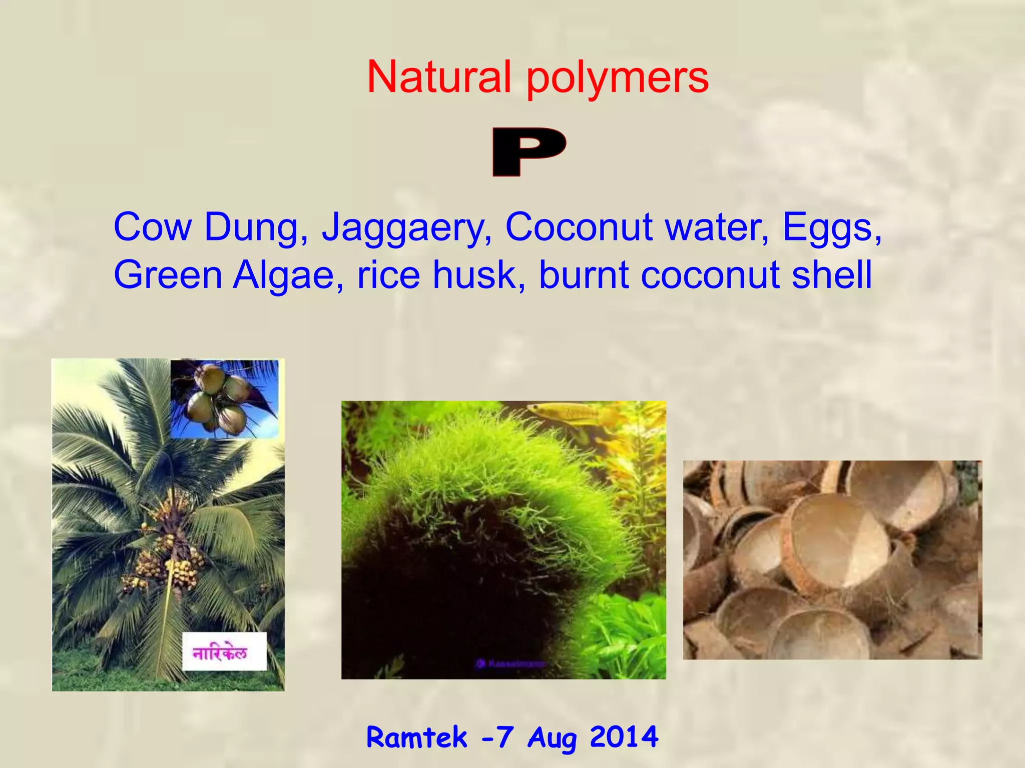 Natural polymers
Cow Dung, Jaggaery, Coconut water, Eggs,
Green Algae, rice husk, burnt coconut shell
Ramtek -7 Aug 2014
 