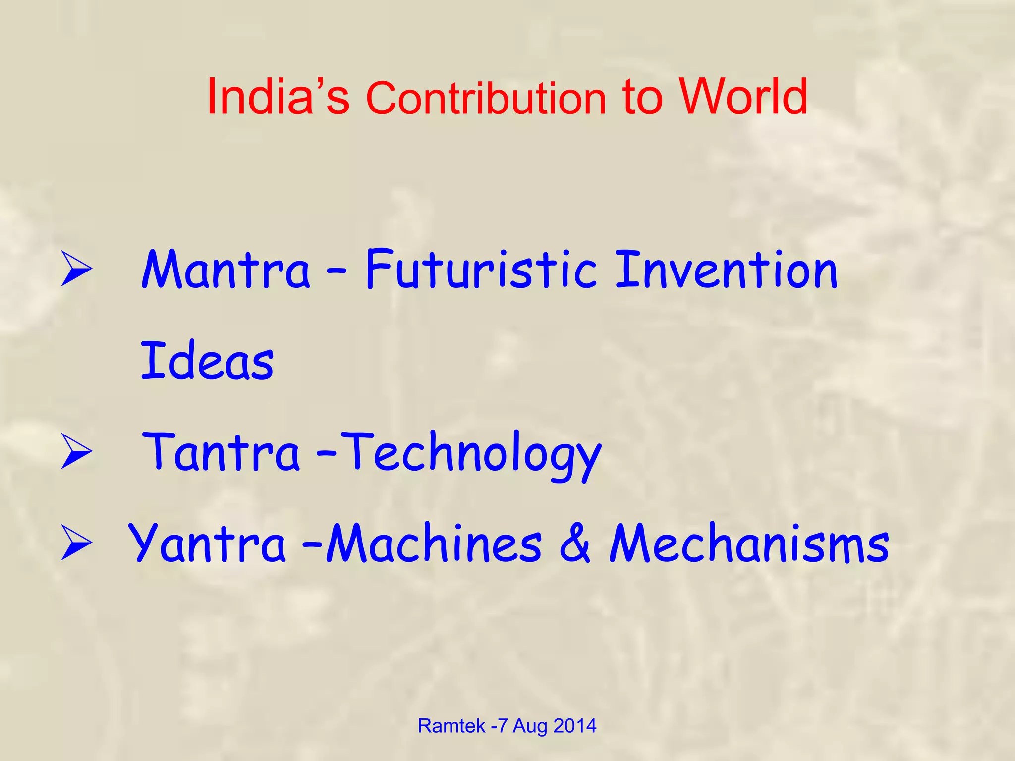 India’s Contribution to World
 Mantra – Futuristic Invention
Ideas
 Tantra –Technology
 Yantra –Machines & Mechanisms
Ramtek -7 Aug 2014
 