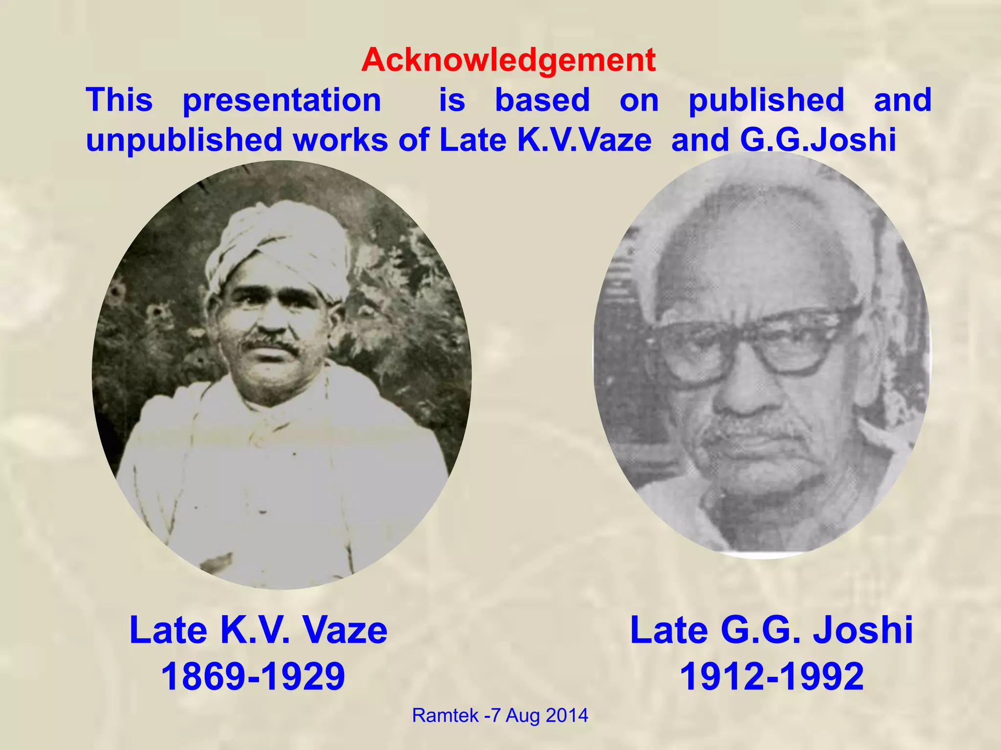 Acknowledgement
This presentation is based on published and
unpublished works of Late K.V.Vaze and G.G.Joshi
Late K.V. Vaze
1869-1929
Late G.G. Joshi
1912-1992
Ramtek -7 Aug 2014
 