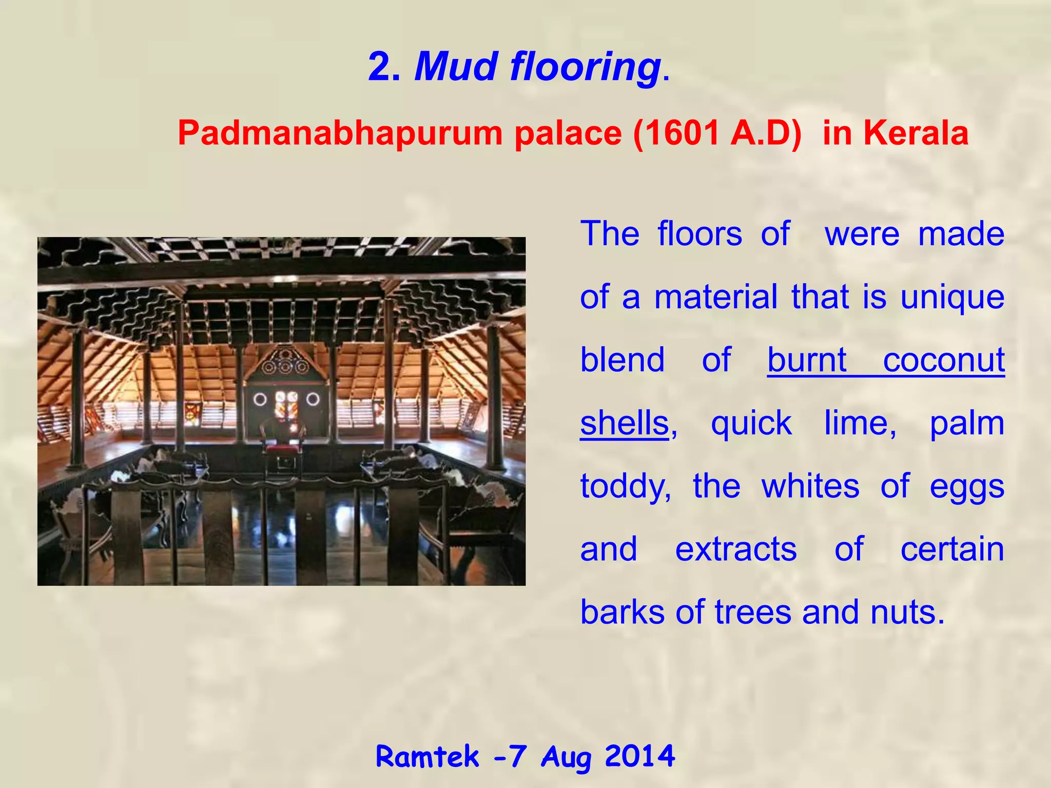 2. Mud flooring.
The floors of were made
of a material that is unique
blend of burnt coconut
shells, quick lime, palm
toddy, the whites of eggs
and extracts of certain
barks of trees and nuts.
Padmanabhapurum palace (1601 A.D) in Kerala
Ramtek -7 Aug 2014
 