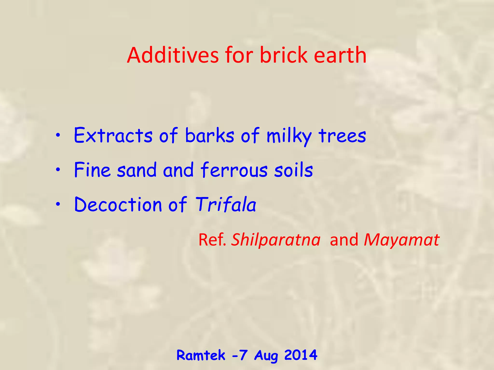 • Extracts of barks of milky trees
• Fine sand and ferrous soils
• Decoction of Trifala
Ref. Shilparatna and Mayamat
Additives for brick earth
Ramtek -7 Aug 2014
 