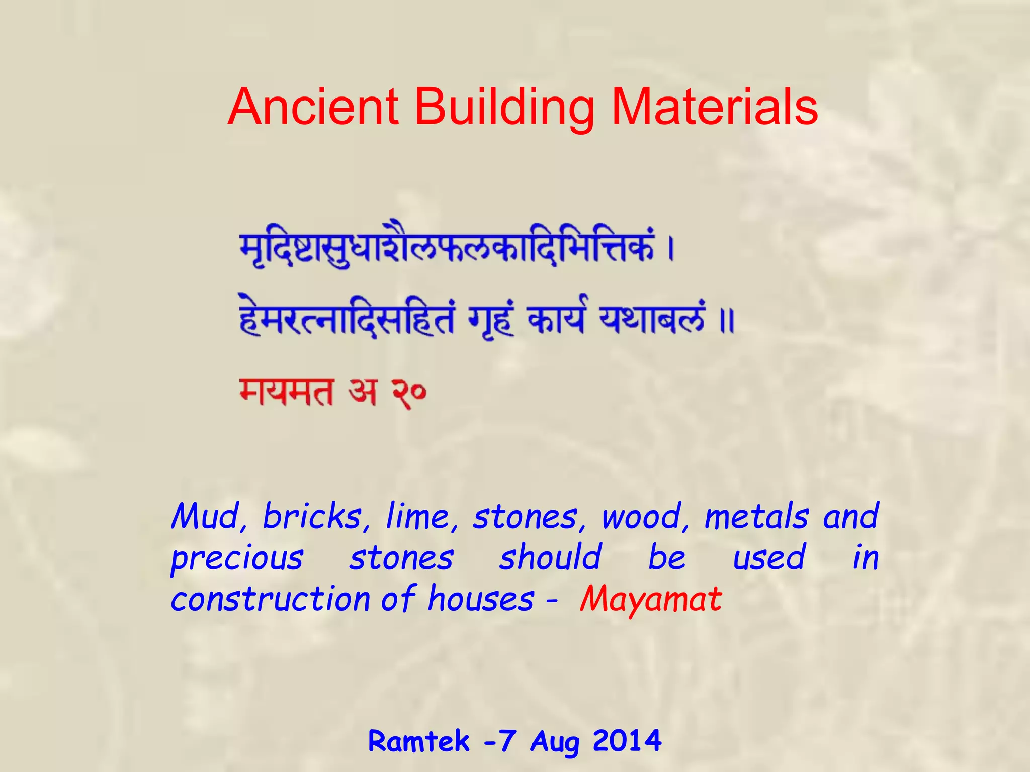 Mud, bricks, lime, stones, wood, metals and
precious stones should be used in
construction of houses - Mayamat
Ancient Building Materials
Ramtek -7 Aug 2014
 