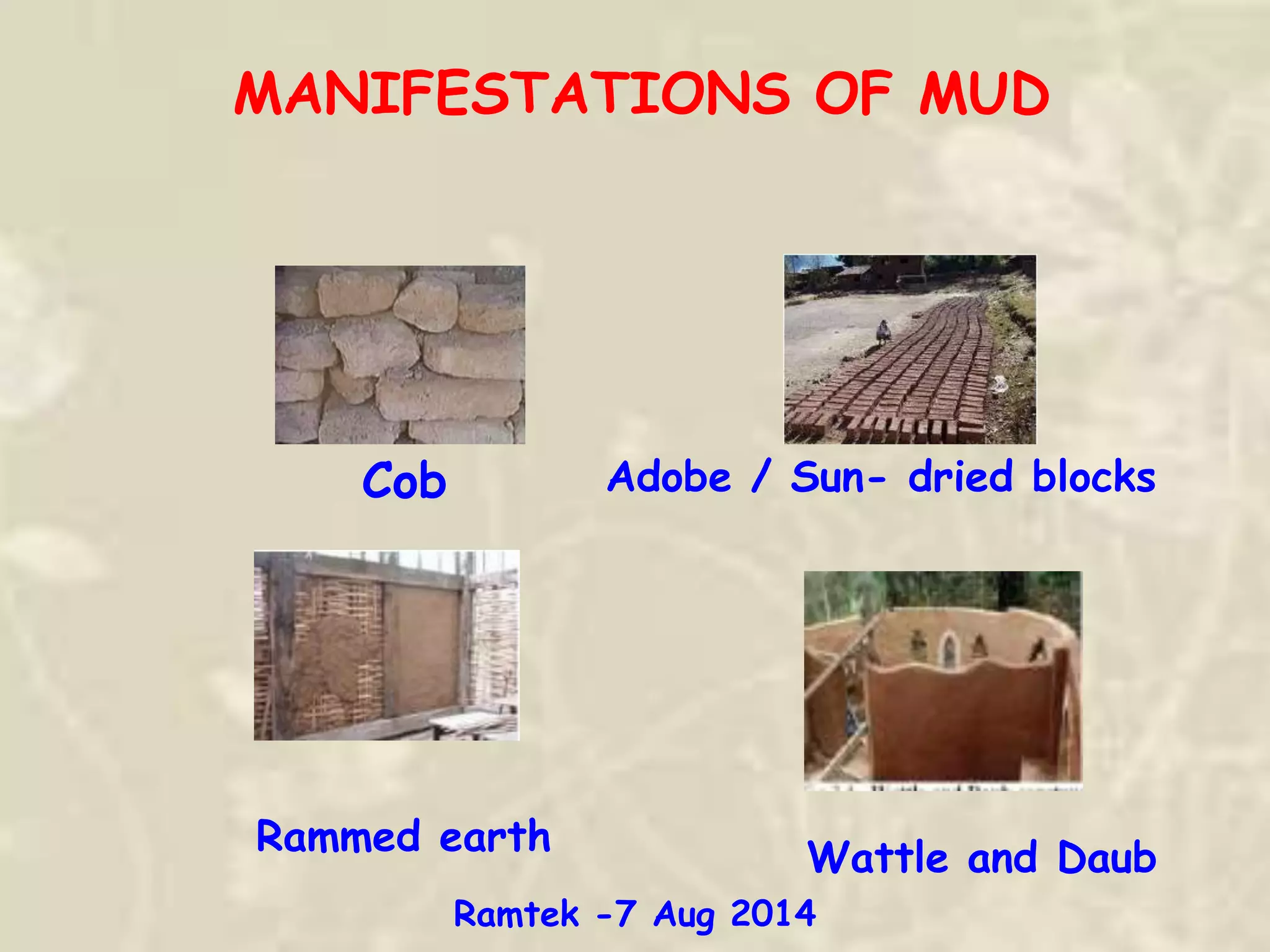 MANIFESTATIONS OF MUD
Cob Adobe / Sun- dried blocks
Rammed earth
Wattle and Daub
Ramtek -7 Aug 2014
 