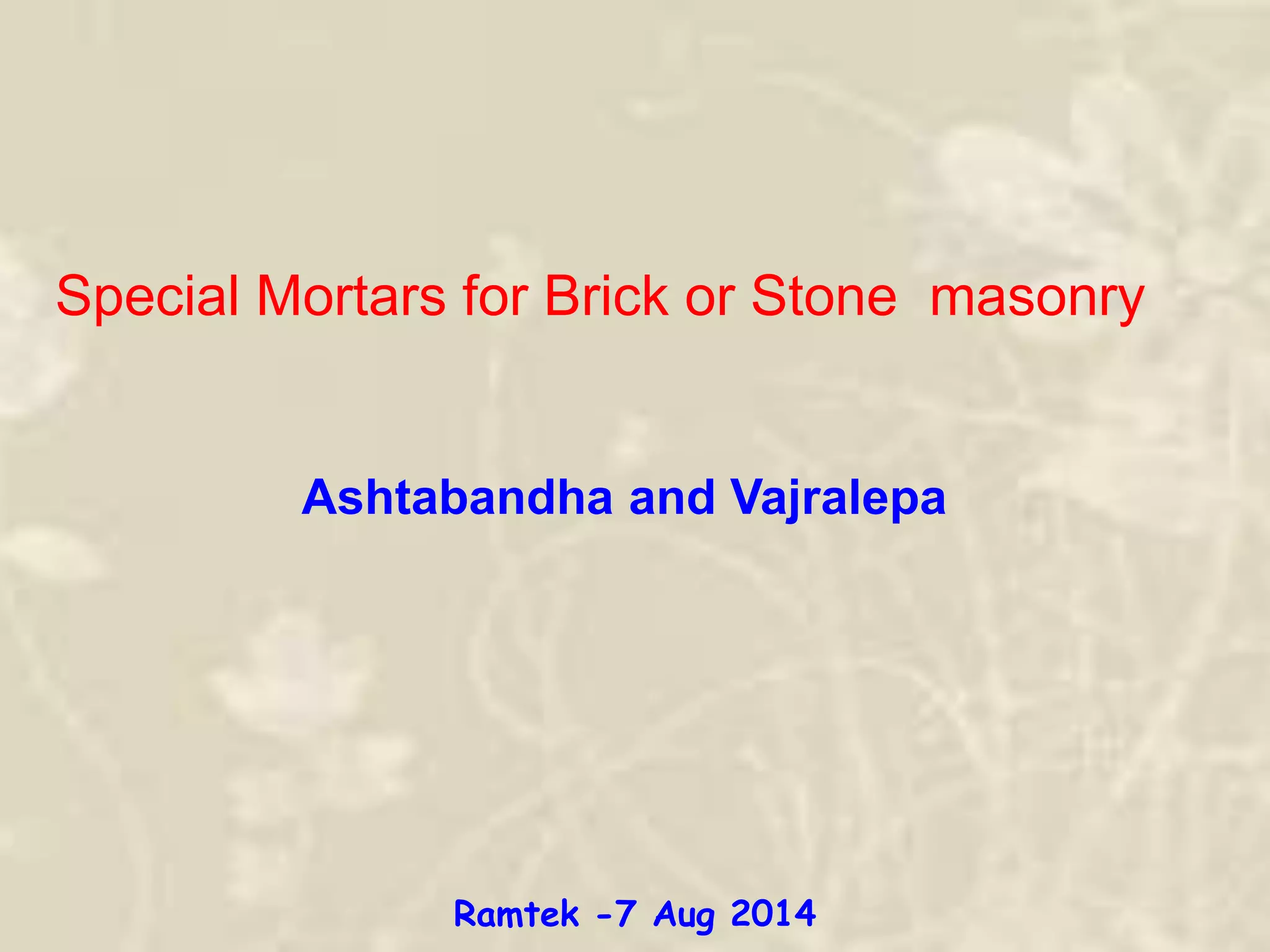 Ashtabandha and Vajralepa
Special Mortars for Brick or Stone masonry
Ramtek -7 Aug 2014
 
