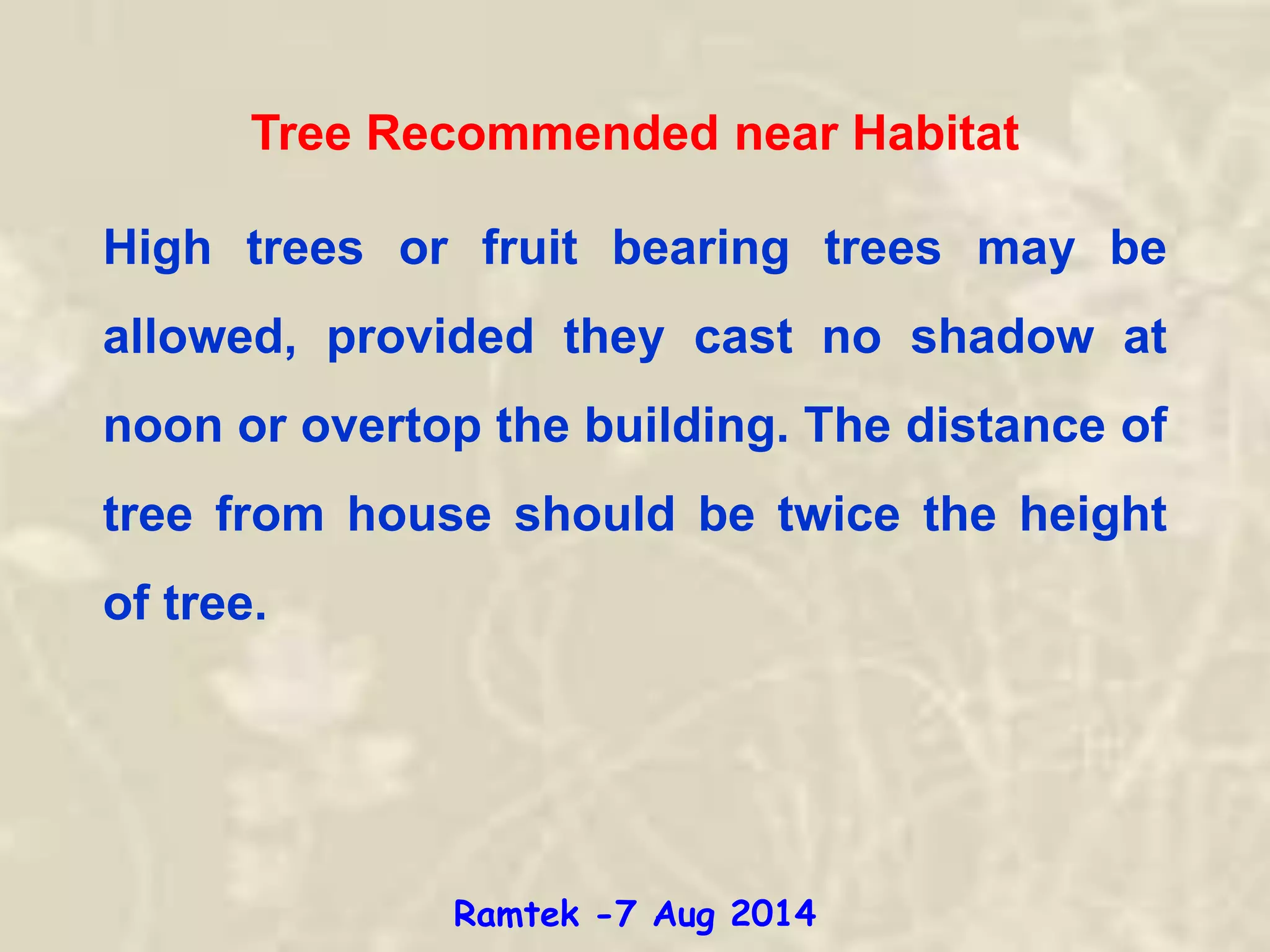 Tree Recommended near Habitat
High trees or fruit bearing trees may be
allowed, provided they cast no shadow at
noon or overtop the building. The distance of
tree from house should be twice the height
of tree.
Ramtek -7 Aug 2014
 