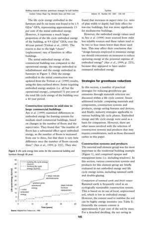 The life cycle energy embodied in the
furniture and fit out items was found to be 1.5
GJ/m2
GFA, representing approximately 13
per cent of the initial embodied energy.
However, it represents a much larger
proportion of the life cycle embodied energy
of the building, at 9.9 GJ/m2
GFA, over the
40-year period (Treloar et al., 1999). The
reason is due to the high ``churn''
(replacement) rate of furniture in office
buildings.
The initial embodied energy of this
commercial building was compared to the
operational energy, the energy embodied in
refurbishment and the energy embodied in
furniture in Figure 3. Only the energy
embodied in the initial construction was
updated from the Treloar et al. (1999) results,
using the data outlined above. Items requiring
embodied energy analysis (i.e. all but the
operational energy), comprised 71 per cent of
the total life cycle energy of the building over
a 40 year period.
Construction systems in mid-size to
large commercial buildings
Aye et al. (1999) examined differences in
embodied energy for framing systems for
medium sized commercial buildings, based
on changes in the number of floors and the
aspect ratio. They found that ``the number of
floors has a substantial effect upon embodied
energy, as the number of floors is increased
from one to three, but that there is very little
difference once the number of floors exceeds
three'' (Aye et al., 1999, p. 222). They also
found that increases in aspect ratio (i.e. ratio
of plan width to depth) had little effect for
low-rise buildings, but was more significant
for medium-rise buildings.
However, the embodied energy values used
in Aye et al. (1999) were sourced from older
less reliable sources and these values tend to
be two to four times lower than those used
here. This may affect their conclusion that
``design features employed to minimise energy
use should concentrate on measures to reduce
operating energy at the potential expense of
embodied energy'' (Aye et al., 1999, p. 223),
because they appeared to have under-
estimated embodied energy.
Strategies for greenhouse reductions
In this section, a number of practical
strategies for reducing greenhouse gas
emissions through materials selection are
discussed within a life cycle context. Issues
addressed include: comparing materials and
components, construction systems and
products, energy saving features and devices,
and finally, industry strategies applicable to
various building life cycle phases. Embodied
energy and life cycle energy were used as a
basis for comparison. However, there are
other issues involved with the selection of
construction systems and products that may
require consideration, such as those discussed
earlier in this paper.
Construction systems and products
The external wall element group was the most
important in the residential building example
(Figure 1), and comprised opaque and
transparent items (i.e. including windows). In
this section, various construction systems and
products for this element group are briefly
evaluated in net embodied energy and life
cycle energy terms, including rammed earth
and double-glazing.
Comparison of rammed earth and brick veneer
Rammed earth is frequently cited as an
ecologically sustainable construction system.
This is based on its use of local, unprocessed
soil, which is low in embodied energy.
However, the cement used to stabilise the soil
can be highly energy intensive (see Table I).
Generally the cement content is
approximately 8 per cent of the soil by mass.
For a detached dwelling, the net saving in
Figure 3 Life cycle energy time series for the commercial building and
furniture through 40 years
145
Building materials selection: greenhouse strategies for built facilities
Graham Treloar, Roger Fay, Benedict Ilozor and Peter Love
Facilities
Volume 19 . Number 3/4 . 2001 . 139±149
 