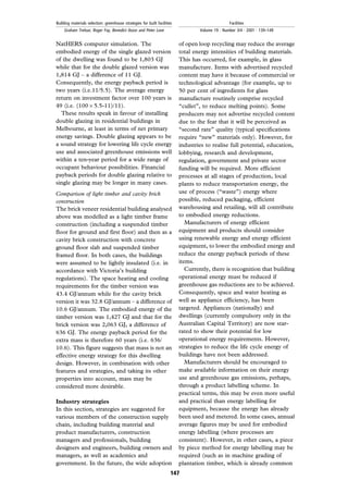 NatHERS computer simulation. The
embodied energy of the single glazed version
of the dwelling was found to be 1,803 GJ
while that for the double glazed version was
1,814 GJ ± a difference of 11 GJ.
Consequently, the energy payback period is
two years (i.e.11/5.5). The average energy
return on investment factor over 100 years is
49 (i.e. (10065.5-11)/11).
These results speak in favour of installing
double glazing in residential buildings in
Melbourne, at least in terms of net primary
energy savings. Double glazing appears to be
a sound strategy for lowering life cycle energy
use and associated greenhouse emissions well
within a ten-year period for a wide range of
occupant behaviour possibilities. Financial
payback periods for double glazing relative to
single glazing may be longer in many cases.
Comparison of light timber and cavity brick
construction
The brick veneer residential building analysed
above was modelled as a light timber frame
construction (including a suspended timber
floor for ground and first floor) and then as a
cavity brick construction with concrete
ground floor slab and suspended timber
framed floor. In both cases, the buildings
were assumed to be lightly insulated (i.e. in
accordance with Victoria's building
regulations). The space heating and cooling
requirements for the timber version was
43.4 GJ/annum while for the cavity brick
version it was 32.8 GJ/annum ± a difference of
10.6 GJ/annum. The embodied energy of the
timber version was 1,427 GJ and that for the
brick version was 2,063 GJ, a difference of
636 GJ. The energy payback period for the
extra mass is therefore 60 years (i.e. 636/
10.6). This figure suggests that mass is not an
effective energy strategy for this dwelling
design. However, in combination with other
features and strategies, and taking its other
properties into account, mass may be
considered more desirable.
Industry strategies
In this section, strategies are suggested for
various members of the construction supply
chain, including building material and
product manufacturers, construction
managers and professionals, building
designers and engineers, building owners and
managers, as well as academics and
government. In the future, the wide adoption
of open loop recycling may reduce the average
total energy intensities of building materials.
This has occurred, for example, in glass
manufacture. Items with advertised recycled
content may have it because of commercial or
technological advantage (for example, up to
50 per cent of ingredients for glass
manufacture routinely comprise recycled
``cullet'', to reduce melting points). Some
producers may not advertise recycled content
due to the fear that it will be perceived as
``second rate'' quality (typical specifications
require ``new'' materials only). However, for
industries to realise full potential, education,
lobbying, research and development,
regulation, government and private sector
funding will be required. More efficient
processes at all stages of production, local
plants to reduce transportation energy, the
use of process (``waste'') energy where
possible, reduced packaging, efficient
warehousing and retailing, will all contribute
to embodied energy reductions.
Manufacturers of energy efficient
equipment and products should consider
using renewable energy and energy efficient
equipment, to lower the embodied energy and
reduce the energy payback periods of these
items.
Currently, there is recognition that building
operational energy must be reduced if
greenhouse gas reductions are to be achieved.
Consequently, space and water heating as
well as appliance efficiency, has been
targeted. Appliances (nationally) and
dwellings (currently compulsory only in the
Australian Capital Territory) are now star-
rated to show their potential for low
operational energy requirements. However,
strategies to reduce the life cycle energy of
buildings have not been addressed.
Manufacturers should be encouraged to
make available information on their energy
use and greenhouse gas emissions, perhaps,
through a product labelling scheme. In
practical terms, this may be even more useful
and practical than energy labelling for
equipment, because the energy has already
been used and metered. In some cases, annual
average figures may be used for embodied
energy labelling (where processes are
consistent). However, in other cases, a piece
by piece method for energy labelling may be
required (such as in machine grading of
plantation timber, which is already common
147
Building materials selection: greenhouse strategies for built facilities
Graham Treloar, Roger Fay, Benedict Ilozor and Peter Love
Facilities
Volume 19 . Number 3/4 . 2001 . 139±149
 