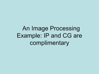 An Image Processing
Example: IP and CG are
complimentary
 